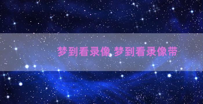 梦到看录像 梦到看录像带